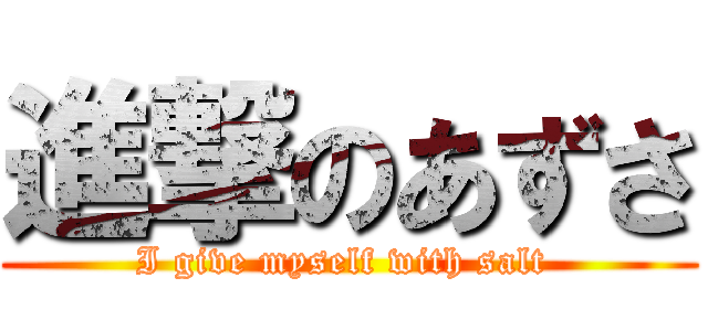 進撃のあずさ (I give myself with salt )