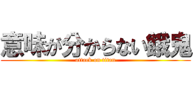 意味が分からない餓鬼 (attack on titan)