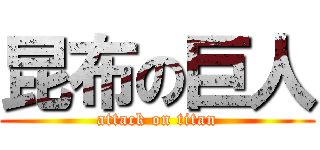 昆布の巨人 (attack on titan)