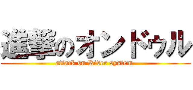 進撃のオンドゥル (attack on Rider system )