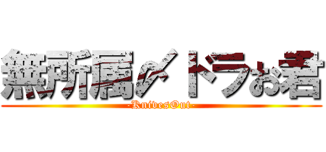 無所属〆ドラお君 (-KnivesOut-)
