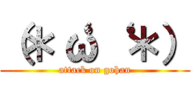 （＊‘ω‘ ＊） (attack on gohan)