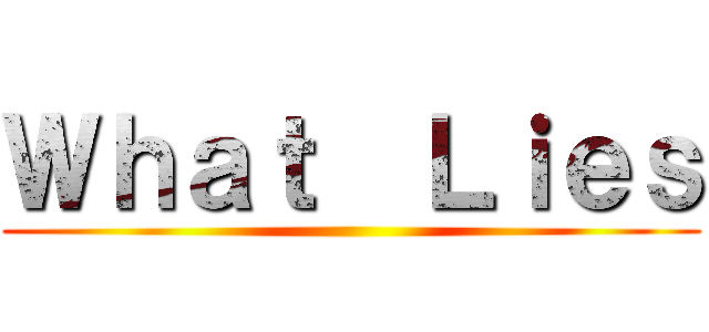 Ｗｈａｔ  Ｌｉｅｓ ()