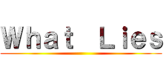 Ｗｈａｔ  Ｌｉｅｓ ()