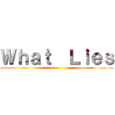 Ｗｈａｔ  Ｌｉｅｓ ()