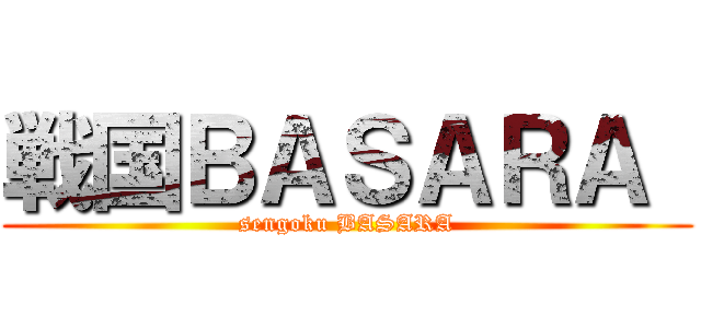 戦国ＢＡＳＡＲＡ  (sengoku BASARA)