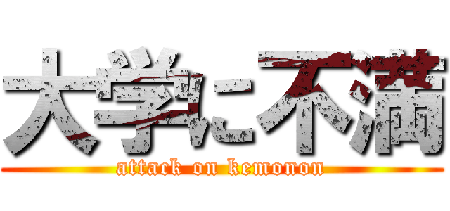 大学に不満 (attack on kemonon)