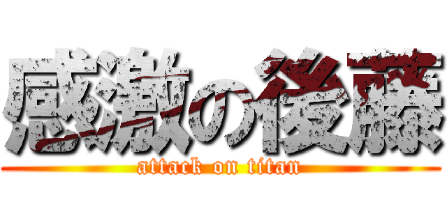 感激の後藤 (attack on titan)