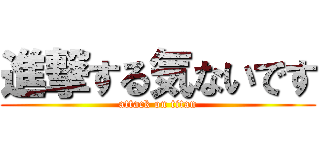 進撃する気ないです (attack on titan)