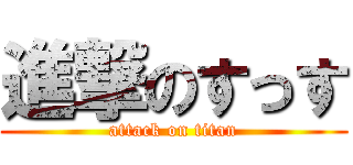 進撃のすっす (attack on titan)