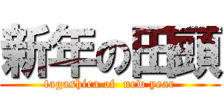 新年の田頭 (tagashira of  new year)