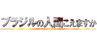 ブラジルの人聞こえますか (attack on yagi)