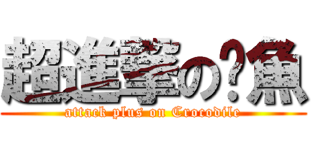 超進撃の鱷魚 (attack plus on Crocodile)