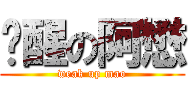 觉醒の阿懋 (weak up mao)