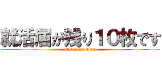 就活届が残り１０枚です (attack on titan)