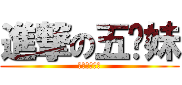 進撃の五姊妹 (終極五姊妹♥)