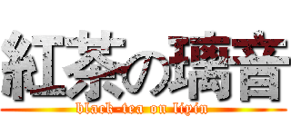 紅茶の璃音 (black-tea on liyin)