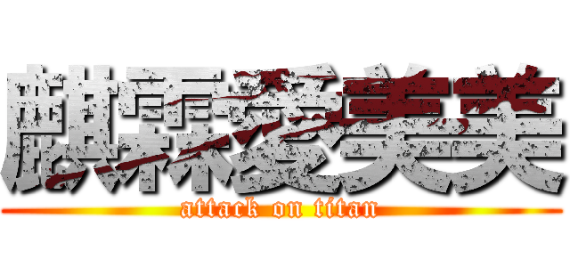 麒霖愛美美 (attack on titan)