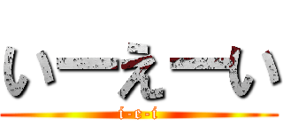 いーえーい (i-e-i)