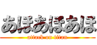 あほあほあほ (attack on titan)