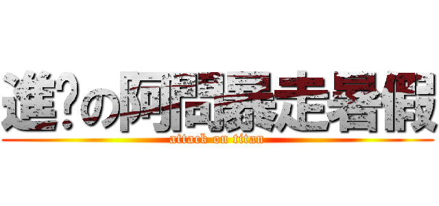 進擊の阿問暴走暑假 (attack on titan)