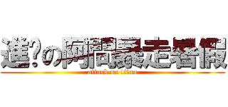 進擊の阿問暴走暑假 (attack on titan)