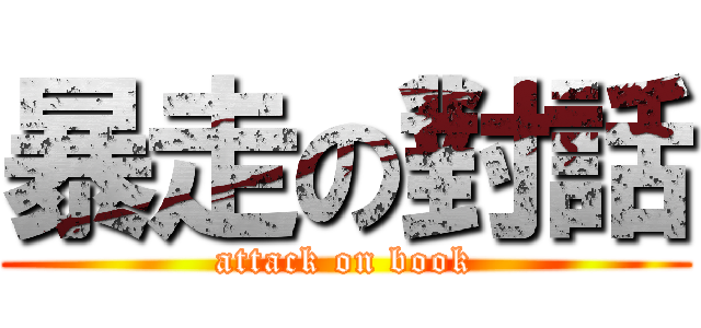 暴走の對話 (attack on book)