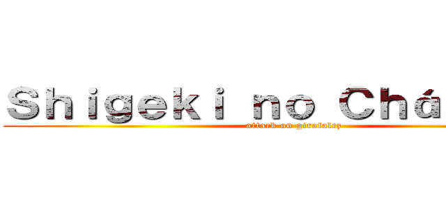 Ｓｈｉｇｅｋｉ ｎｏ Ｃｈáｐｕｌｉｎ (attack on girafalez)