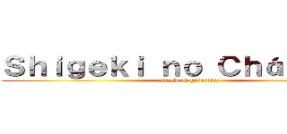 Ｓｈｉｇｅｋｉ ｎｏ Ｃｈáｐｕｌｉｎ (attack on girafalez)