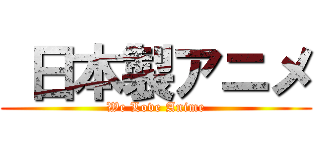  日本製アニメ (We Love Anime)