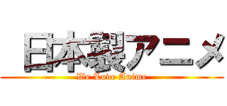  日本製アニメ (We Love Anime)