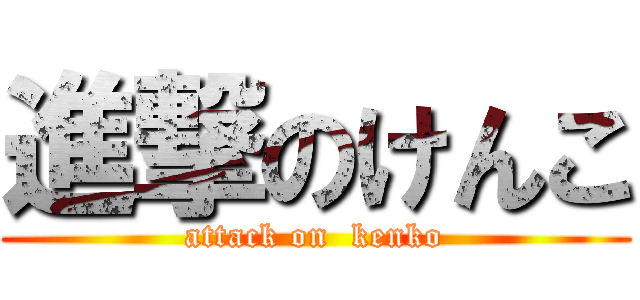 進撃のけんこ (attack on  kenko)