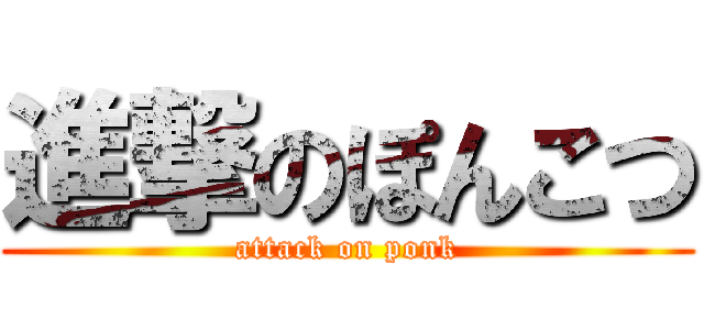 進撃のぽんこつ (attack on ponk)
