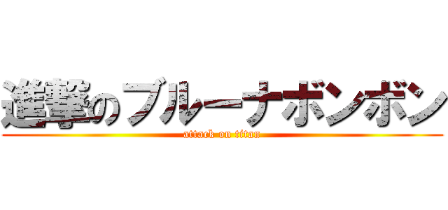 進撃のブルーナボンボン (attack on titan)