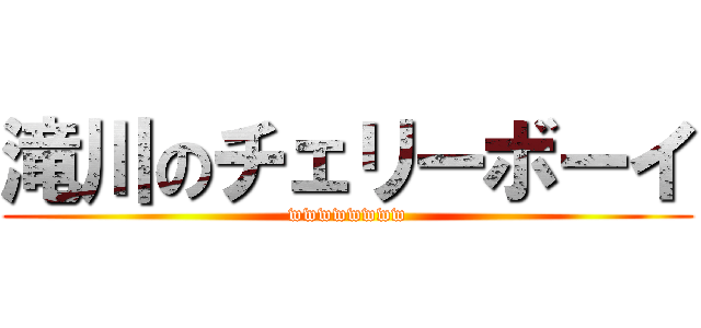 滝川のチェリーボーイ (wwwwwwww)