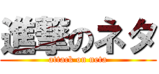 進撃のネタ (attack on neta)