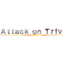 Ａｔｔａｃｋ ｏｎ Ｔｒｉｖｉａ (トリビアへの攻撃)