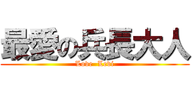 最愛の兵長大人 (Love  Levi)