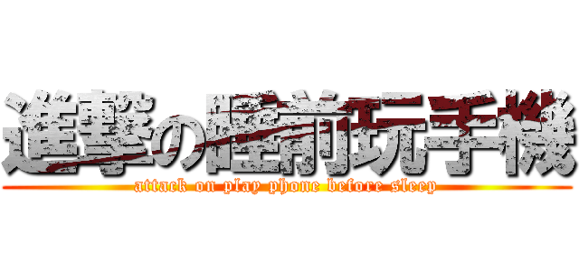 進撃の睡前玩手機 (attack on play phone before sleep)