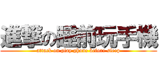 進撃の睡前玩手機 (attack on play phone before sleep)