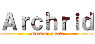 Ａｒｃｈｒｉｄ (attack on potato)