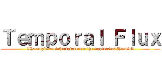 Ｔｅｍｐｏｒａｌ Ｆｌｕｘ (The empires of the future are the empires of the mind)