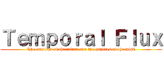 Ｔｅｍｐｏｒａｌ Ｆｌｕｘ (The empires of the future are the empires of the mind)