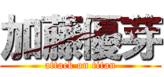 加藤優芽 (attack on titan)