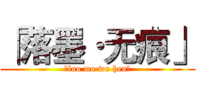 「落墨·无痕」 (「luo mo·wu hen」)