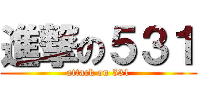 進撃の５３１ (attack on 531)