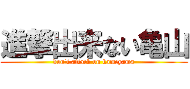 進撃出来ない亀山 (don't attack on kameyama)