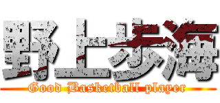 野上歩海 (Good Basketball player)