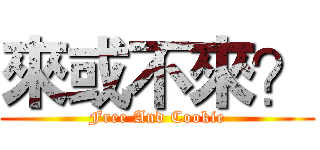 來或不來？ (Free And Cookie)