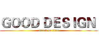 ＧＯＯＤ ＤＥＳＩＧＮ  (attack on titan)